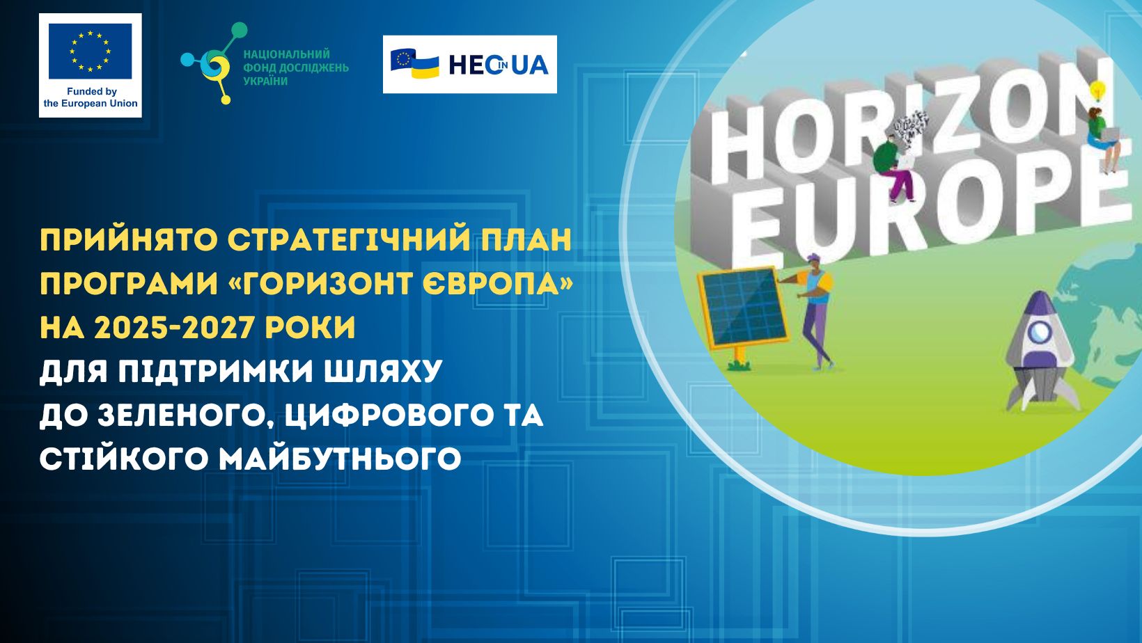 Прийнято Стратегічний план Програми «Горизонт Європа» на 2025-2027 роки для підтримки шляху до зеленого, цифрового та стійкого майбутнього