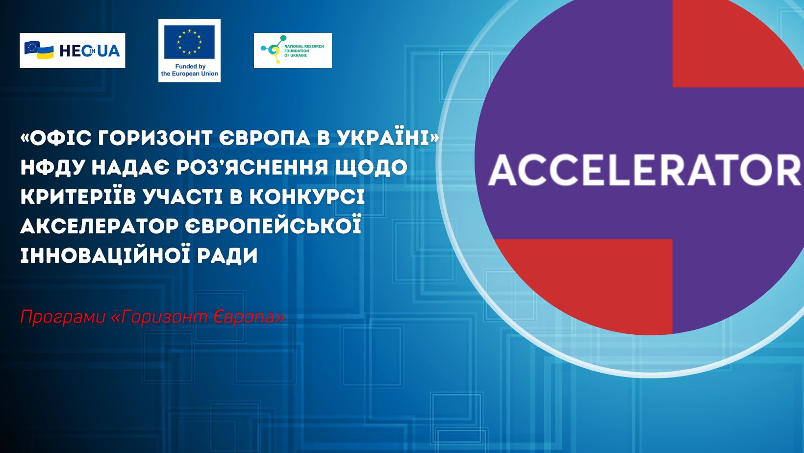 «Офіс Горизонт Європа в Україні» НФДУ надає роз’яснення щодо критеріїв участі в конкурсі Акселератор Європейської інноваційної ради